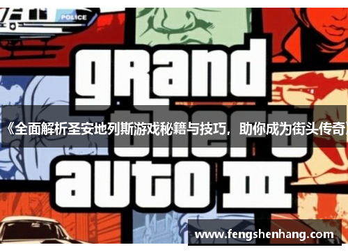 《全面解析圣安地列斯游戏秘籍与技巧，助你成为街头传奇》