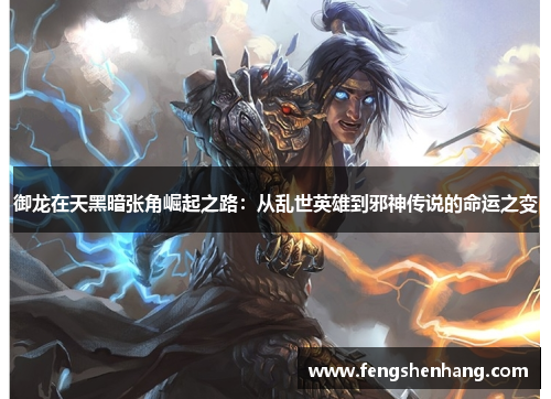 御龙在天黑暗张角崛起之路：从乱世英雄到邪神传说的命运之变