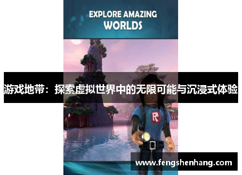 游戏地带：探索虚拟世界中的无限可能与沉浸式体验
