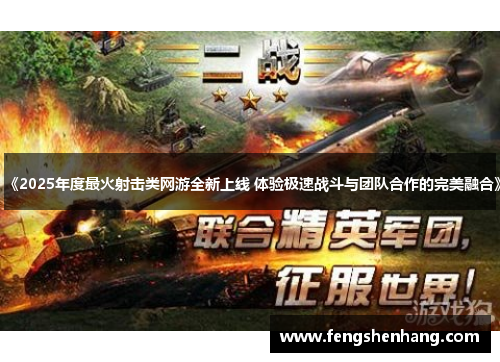 《2025年度最火射击类网游全新上线 体验极速战斗与团队合作的完美融合》